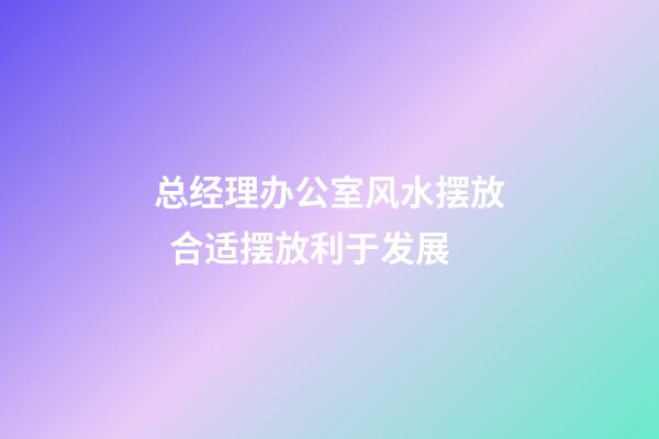 总经理办公室风水摆放  合适摆放利于发展